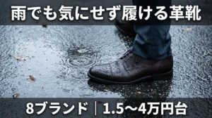 雨でも気にせず履ける革靴8ブランド｜1.5〜4万円台のゴアテックスと撥水レザー